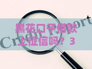 黑花口子借款上征信吗？3个真相你必须懂！