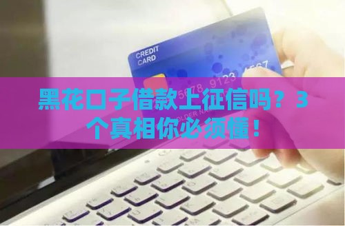 黑花口子借款上征信吗？3个真相你必须懂！