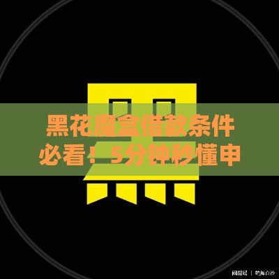 黑花魔盒借款条件必看！5分钟秒懂申请门槛