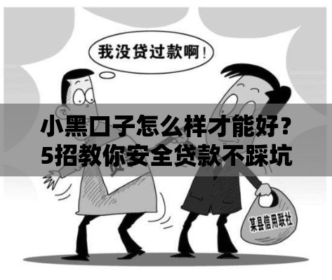 小黑口子怎么样才能好？5招教你安全贷款不踩坑