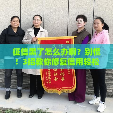 征信黑了怎么办啊？别慌！3招教你修复信用轻松贷款