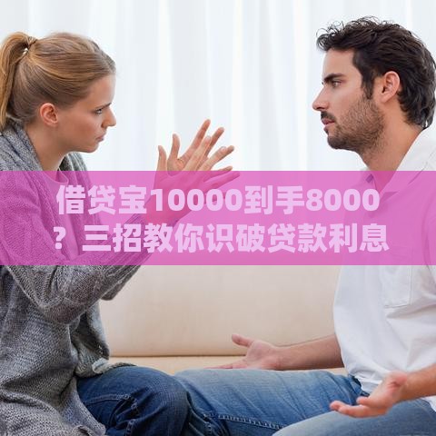 借贷宝10000到手8000？三招教你识破贷款利息陷阱