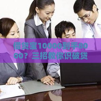 借贷宝10000到手8000？三招教你识破贷款利息陷阱