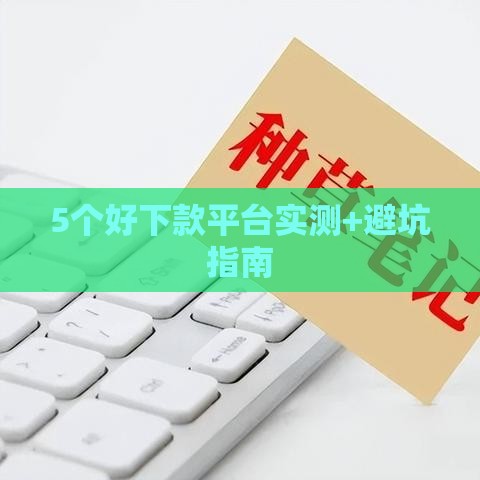 5个好下款平台实测+避坑指南