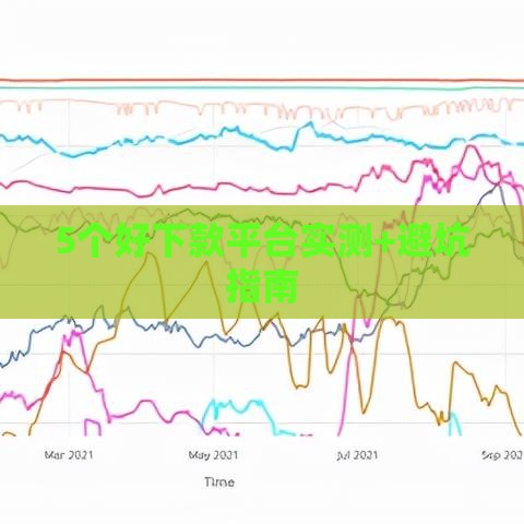 5个好下款平台实测+避坑指南
