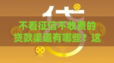 不看征信不收费的贷款渠道有哪些？这几个方法超靠谱