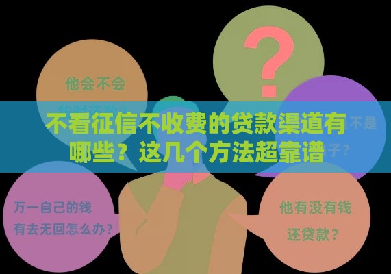 不看征信不收费的贷款渠道有哪些？这几个方法超靠谱