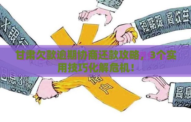 甘肃欠款逾期协商还款攻略,3个实用技巧化解危机! 甘肃欠款逾期协商还款攻略,3个实用技巧化解危机!