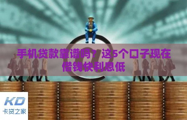 手机贷款靠谱吗？这5个口子现在借钱快利息低