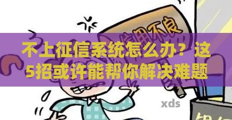 不上征信系统怎么办？这5招或许能帮你解决难题