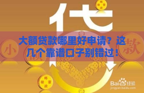 大额贷款哪里好申请？这几个靠谱口子别错过！