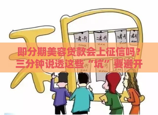 即分期美容贷款会上征信吗？三分钟说透这些“坑”要避开