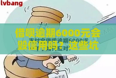 借呗逾期6000元会毁信用吗？这些坑千万别踩！
