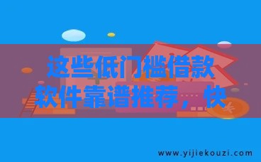 这些低门槛借款软件靠谱推荐，快速到账无压力
