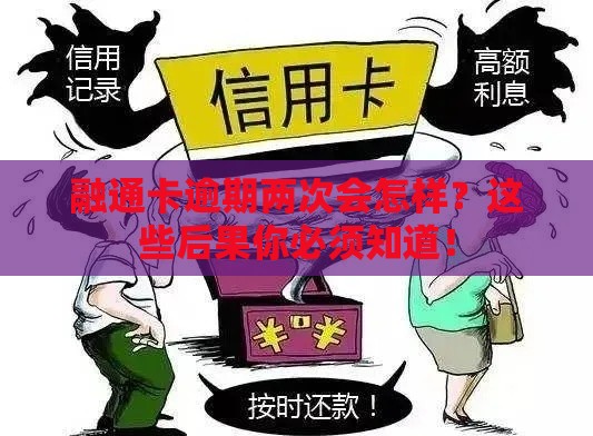 融通卡逾期两次会怎样？这些后果你必须知道！