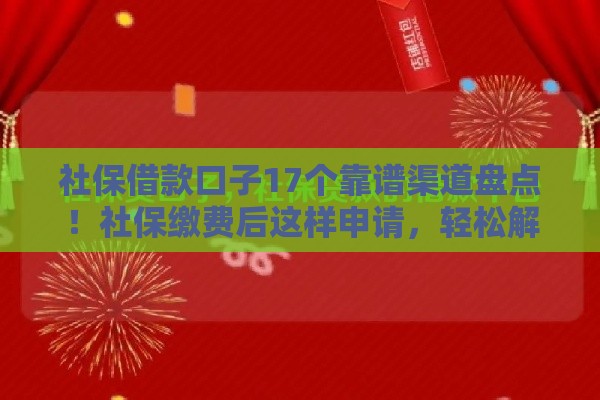 社保借款口子17个靠谱渠道盘点！社保缴费后这样申请，轻松解决资金难题