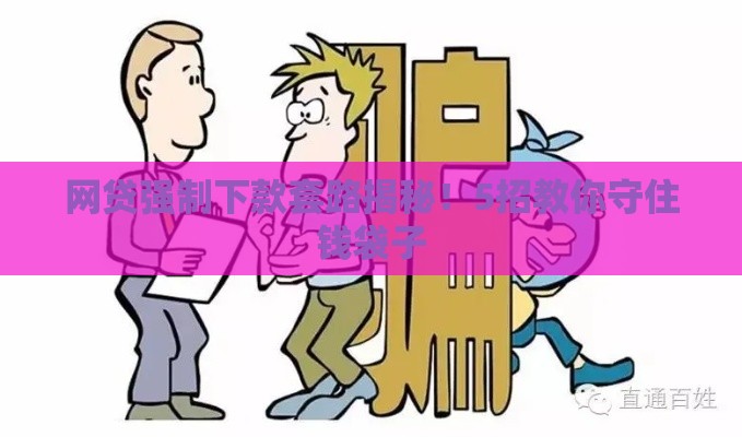 网贷强制下款套路揭秘！5招教你守住钱袋子