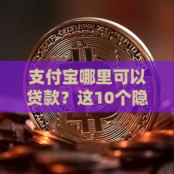 支付宝哪里可以贷款？这10个隐藏口子别错过！