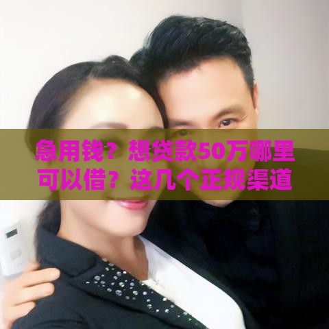 急用钱？想贷款50万哪里可以借？这几个正规渠道别错过！