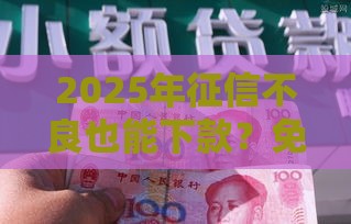 2025年征信不良也能下款？免审核口子真相揭秘！