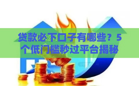 贷款必下口子有哪些？5个低门槛秒过平台揭秘