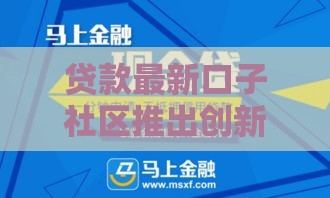 贷款最新口子社区推出创新金融服务，紧急用钱不用愁