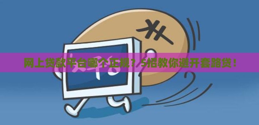 网上贷款平台哪个正规？5招教你避开套路贷！