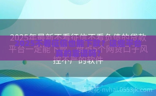 2025不看征信也能下款？这些平台真的靠谱吗？