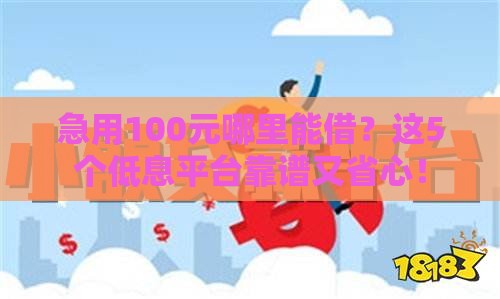 急用100元哪里能借？这5个低息平台靠谱又省心！
