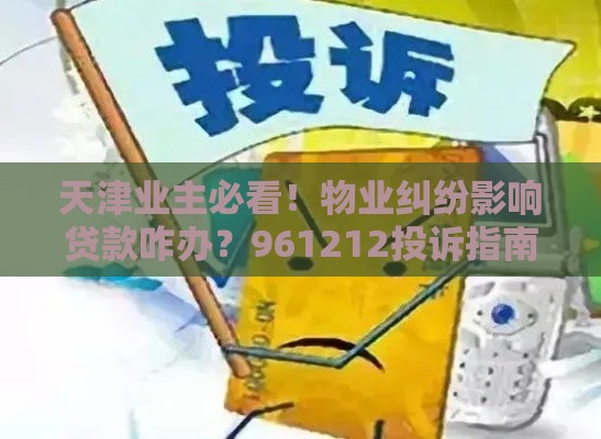 天津业主必看！物业纠纷影响贷款咋办？961212投诉指南来救急