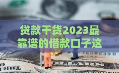 贷款干货2023最靠谱的借款口子这样选！