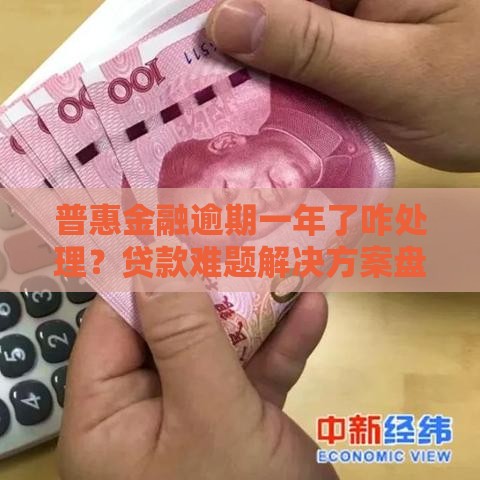 普惠金融逾期一年了咋处理？贷款难题解决方案盘点