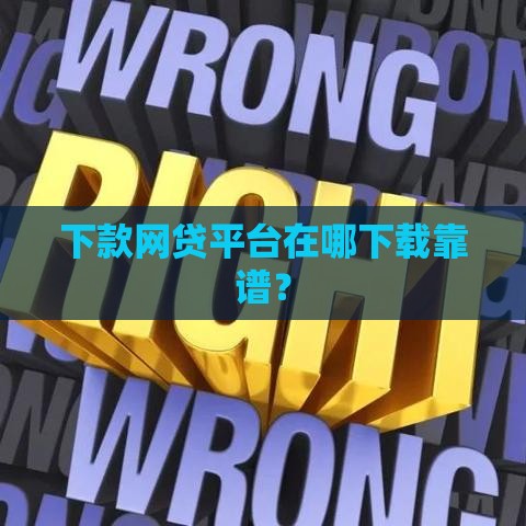 下款网贷平台在哪下载靠谱？