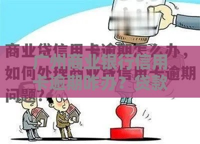 广州商业银行信用卡逾期咋办？贷款用户必看处理技巧