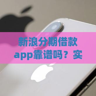 新浪分期借款app靠谱吗？实测审核快、额度高灵活分期攻略