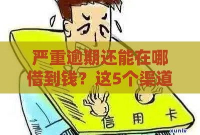 严重逾期还能在哪借到钱？这5个渠道或许能解燃眉之急