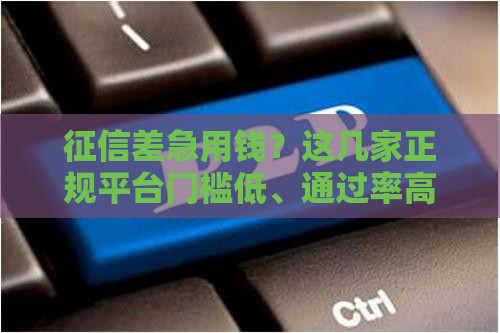 征信差急用钱？这几家正规平台门槛低、通过率高，试试看！
