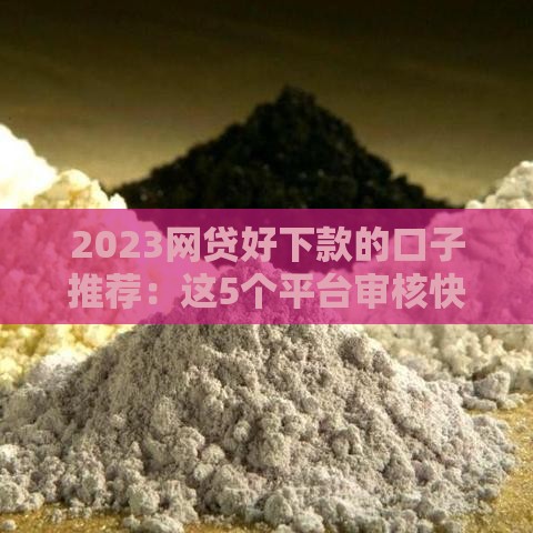 2023网贷好下款的口子推荐：这5个平台审核快、额度高！