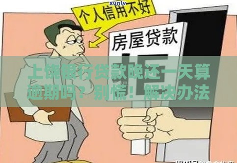 上饶银行贷款晚还一天算逾期吗？别慌！解决办法全在这里