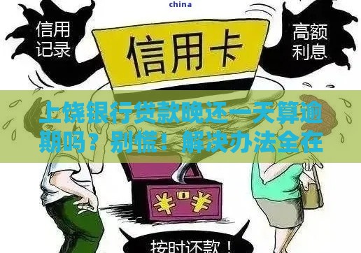 上饶银行贷款晚还一天算逾期吗？别慌！解决办法全在这里