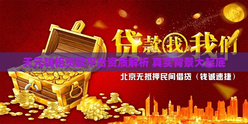 天元钱柜贷款平台资质解析 真实背景大起底