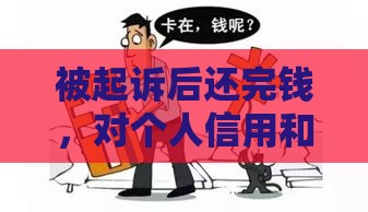 被起诉后还完钱，对个人信用和生活有啥影响？