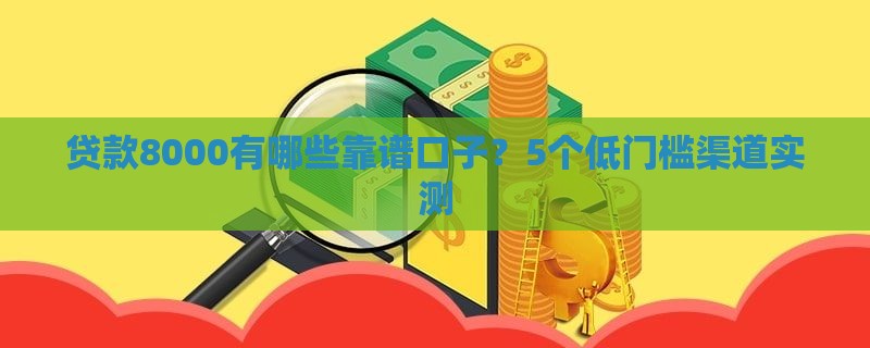 贷款8000有哪些靠谱口子？5个低门槛渠道实测