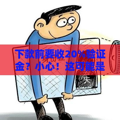 下款前要收20%验证金？小心！这可能是个大坑！