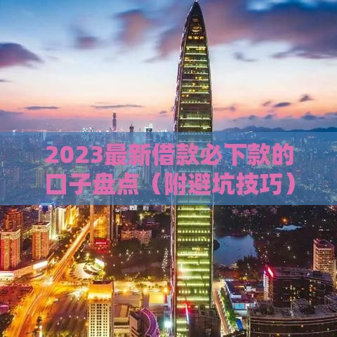 2023最新借款必下款的口子盘点（附避坑技巧）