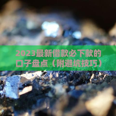2023最新借款必下款的口子盘点（附避坑技巧）