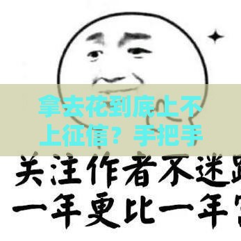 拿去花到底上不上征信？手把手教你避坑不踩雷