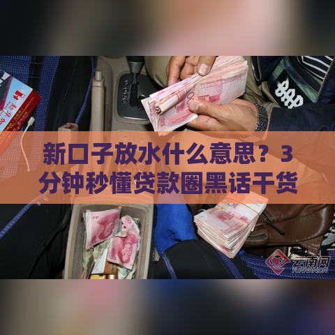 新口子放水什么意思？3分钟秒懂贷款圈黑话干货