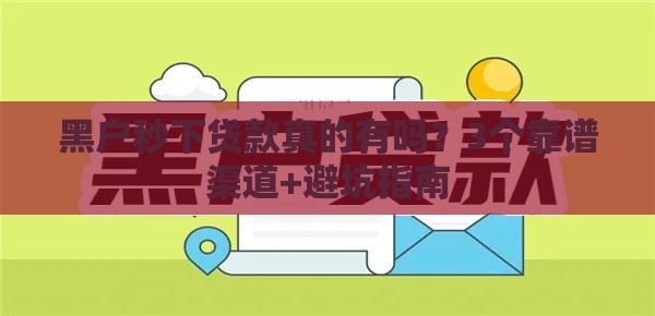 黑户秒下贷款真的有吗？3个靠谱渠道+避坑指南