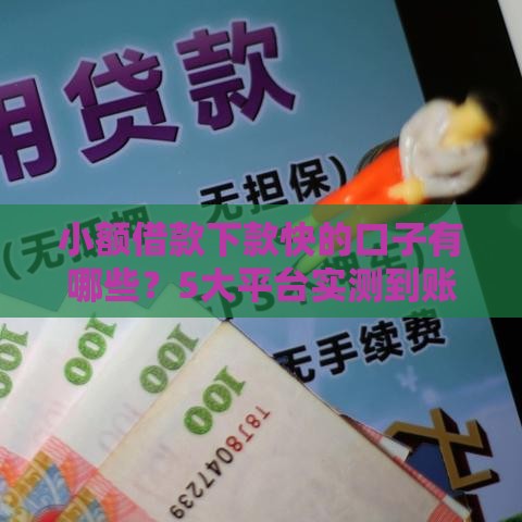 小额借款下款快的口子有哪些？5大平台实测到账速度对比！